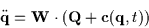 \begin{displaymath}\ddot{{\bf q}} = {\bf W} \cdot ( {\bf Q} + {\bf c}({\bf q}, t) )
\end{displaymath}