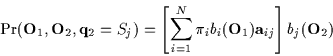 \begin{displaymath}\Pr( {\bf O}_{1}, {\bf O}_{2}, {\bf q}_2 = S_j ) =
\left[ \...
...\pi_{i} b_{i}({\bf O}_1){\bf a}_{ij} \right]
b_{j}({\bf O}_2)
\end{displaymath}