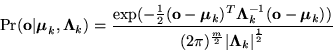 \begin{displaymath}
\Pr( {\bf o} \vert {\mbox{\boldmath$ \mu $}}_k, {\mbox{\bol...
...vert{\mbox{\boldmath$ \Lambda $}}_k\right\vert}^{\frac{1}{2}}}
\end{displaymath}