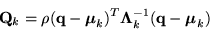 \begin{displaymath}
{\bf Q}_k = \rho ( {\bf q} - {\mbox{\boldmath$ \mu $}}_k ) ...
... \Lambda $}}_k^{-1}
( {\bf q} - {\mbox{\boldmath$ \mu $}}_k )
\end{displaymath}