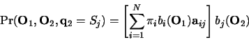 \begin{displaymath}
\Pr( {\bf O}_{1}, {\bf O}_{2}, {\bf q}_2 = S_j ) =
\left[...
...\pi_{i} b_{i}({\bf O}_1){\bf a}_{ij} \right]
b_{j}({\bf O}_2)
\end{displaymath}